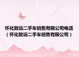 怀化致远二手车销售有限公司电话（怀化致远二手车销售有限公司）