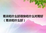 胃炎吃什么好得快吃什么对胃好（胃炎吃什么好）