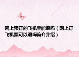 网上预订的飞机票能退吗（网上订飞机票可以退吗简介介绍）