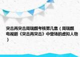 突击再突击周瑞麒考核第几集（周瑞麒 电视剧《突击再突击》中登场的虚拟人物）