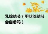 乳腺结节（甲状腺结节会自愈吗）