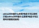 cdma2000是什么意思?电信卡可以用吗介绍(cdma2000是什么意思?电信卡可以用吗详细情况如何)