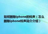 如何删除iphone的铃声（怎么删除iphone铃声简介介绍）