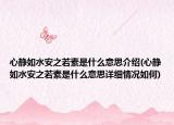 心静如水安之若素是什么意思介绍(心静如水安之若素是什么意思详细情况如何)