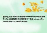 酷狗QQ音乐播放器千千静听winmap等mp3播放器哪个好?介绍(酷狗QQ音乐播放器千千静听winmap等mp3播放器哪个好?详细情况如何)