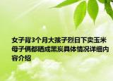 女子背3个月大孩子烈日下卖玉米 母子俩都晒成黑炭具体情况详细内容介绍