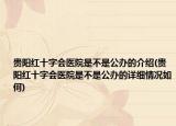 贵阳红十字会医院是不是公办的介绍(贵阳红十字会医院是不是公办的详细情况如何)