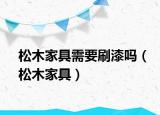 松木家具需要刷漆吗（松木家具）