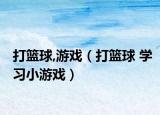 打篮球,游戏（打篮球 学习小游戏）