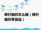 棒针编织怎么编（棒针编织零基础）