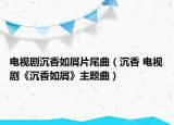 电视剧沉香如屑片尾曲（沉香 电视剧《沉香如屑》主题曲）
