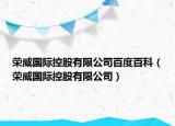 荣威国际控股有限公司百度百科（荣威国际控股有限公司）