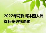 2022年花样滑冰四大洲锦标赛央视录像