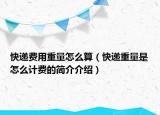 快递费用重量怎么算（快递重量是怎么计费的简介介绍）