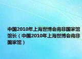 中国2010年上海世博会南非国家馆馆长（中国2010年上海世博会南非国家馆）