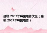越轨 2007年韩国电影大全（越轨 2007年韩国电影）