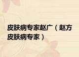 皮肤病专家赵广（赵方 皮肤病专家）