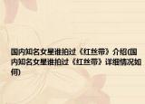 国内知名女星谁拍过《红丝带》介绍(国内知名女星谁拍过《红丝带》详细情况如何)