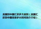 美国到中国汇款多久能到（美国汇款到中国需要多长时间简介介绍）