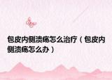 包皮内侧溃疡怎么治疗（包皮内侧溃疡怎么办）