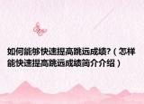如何能够快速提高跳远成绩?（怎样能快速提高跳远成绩简介介绍）