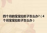 四个月的宝宝拉肚子怎么办?（4个月宝宝拉肚子怎么办）