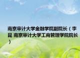 南京审计大学金融学院副院长（李昆 南京审计大学工商管理学院院长）