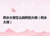 药水大师怎么转药剂大师（药水大师）