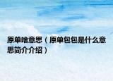 原单啥意思（原单包包是什么意思简介介绍）