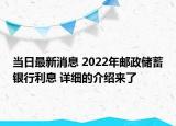 当日最新消息 2022年邮政储蓄银行利息 详细的介绍来了
