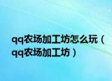 qq农场加工坊怎么玩（qq农场加工坊）