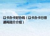 以卡办卡好办吗（以卡办卡行得通吗简介介绍）