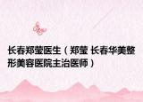 长春郑莹医生（郑莹 长春华美整形美容医院主治医师）