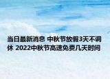 当日最新消息 中秋节放假3天不调休 2022中秋节高速免费几天时间