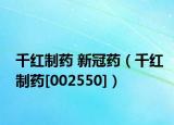 千红制药 新冠药（千红制药[002550]）