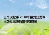 三个火枪手 2018年黑龙江美术出版社出版的图书有哪些