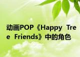 动画POP《Happy  Tree  Friends》中的角色
