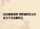当日最新消息 贷款被拒怎么办 这几个方法要牢记