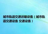 城市轨道交通运输设备（城市轨道交通设备 交通设备）