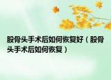 股骨头手术后如何恢复好（股骨头手术后如何恢复）