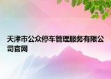 天津市公众停车管理服务有限公司官网