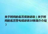 关于时间的名言或者谚语（关于时间的名言警句或谚语10条简介介绍）