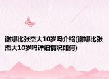 谢娜比张杰大10岁吗介绍(谢娜比张杰大10岁吗详细情况如何)
