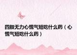 四肢无力心慌气短吃什么药（心慌气短吃什么药）
