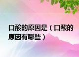 口酸的原因是（口酸的原因有哪些）