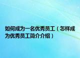 如何成为一名优秀员工（怎样成为优秀员工简介介绍）