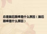 总是脚后跟痒是什么原因（脚后跟痒是什么原因）