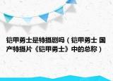 铠甲勇士是特摄剧吗（铠甲勇士 国产特摄片《铠甲勇士》中的总称）