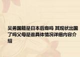 吴勇国籍是日本后裔吗 其现状出国了吗父母是谁具体情况详细内容介绍