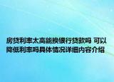 房贷利率太高能换银行贷款吗 可以降低利率吗具体情况详细内容介绍
